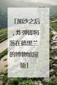 加沙之后，炸弹即将落在德黑兰的博物馆屋顶