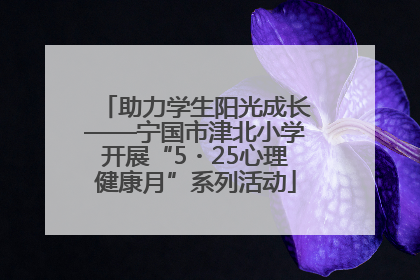 助力学生阳光成长——宁国市津北小学开展“5・25心理健康月”系列活动
