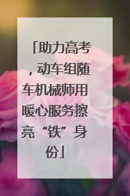 助力高考，动车组随车机械师用暖心服务擦亮“铁”身份