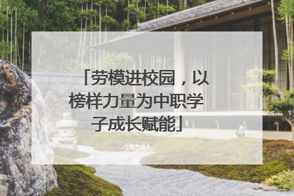劳模进校园，以榜样力量为中职学子成长赋能
