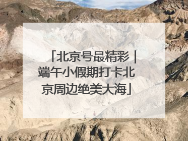 北京号最精彩｜端午小假期打卡北京周边绝美大海