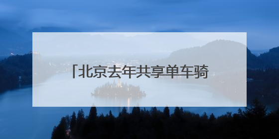 北京去年共享单车骑行量11.44亿人次，超千人因违规被限