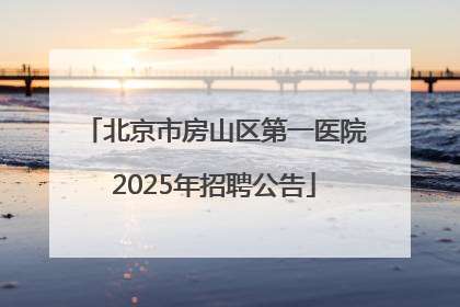 北京市房山区第一医院2025年招聘公告
