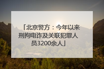 北京警方：今年以来刑拘电诈及关联犯罪人员3200余人