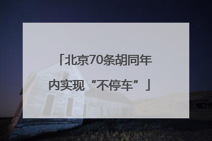 北京70条胡同年内实现“不停车”