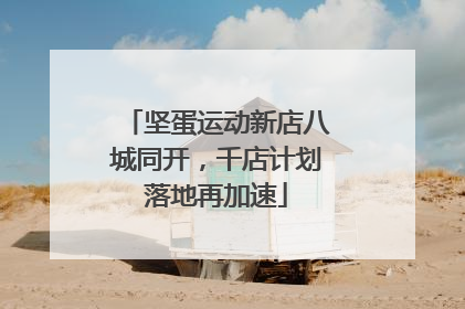 坚蛋运动新店八城同开，千店计划落地再加速