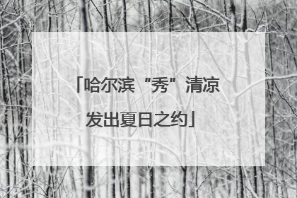 哈尔滨“秀”清凉 发出夏日之约