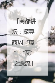 商都讲坛：探寻商周“璋”“瓦”之源流