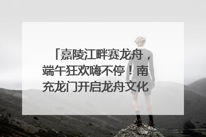 嘉陵江畔赛龙舟，端午狂欢嗨不停！南充龙门开启龙舟文化盛宴｜镜观四川