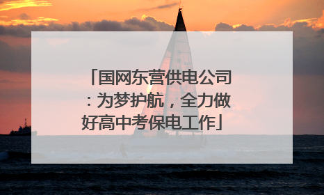 国网东营供电公司：为梦护航，全力做好高中考保电工作