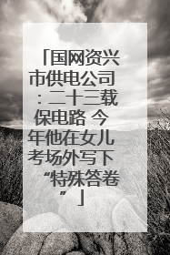 国网资兴市供电公司：二十三载保电路 今年他在女儿考场外写下“特殊答卷”