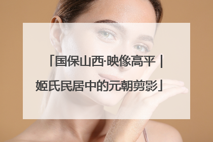 国保山西·映像高平｜姬氏民居中的元朝剪影