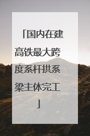 国内在建高铁最大跨度系杆拱系梁主体完工