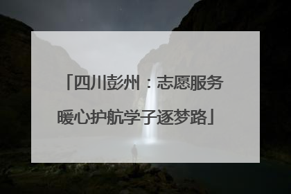 四川彭州：志愿服务暖心护航学子逐梦路