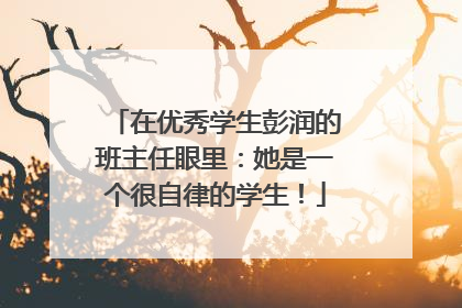在优秀学生彭润的班主任眼里：她是一个很自律的学生！