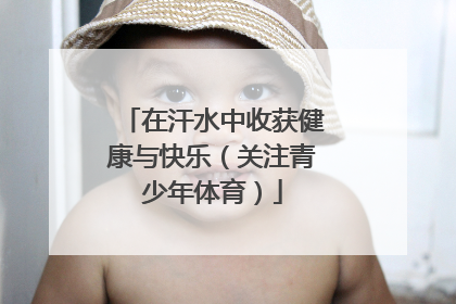 在汗水中收获健康与快乐（关注青少年体育）
