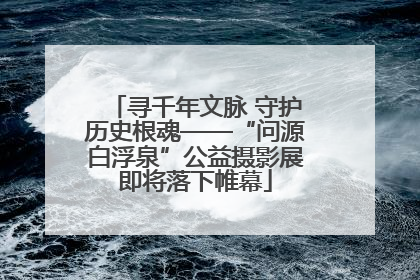 寻千年文脉 守护历史根魂——“问源白浮泉”公益摄影展即将落下帷幕