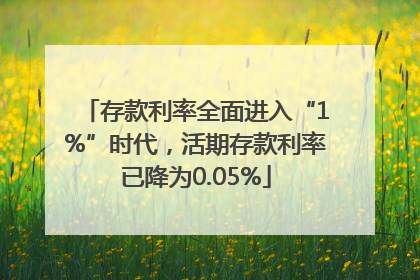 存款利率全面进入“1%”时代，活期存款利率已降为0.05%