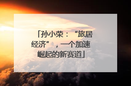 孙小荣：“旅居经济”，一个加速崛起的新赛道