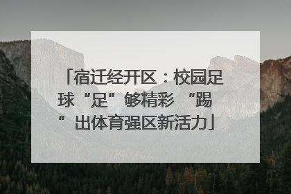宿迁经开区：校园足球“足”够精彩 “踢”出体育强区新活力