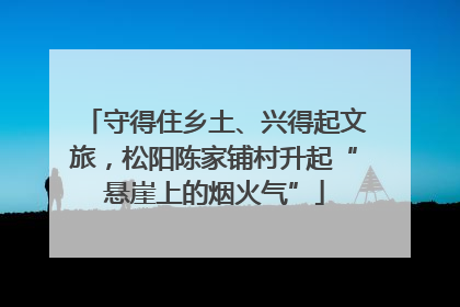 守得住乡土、兴得起文旅，松阳陈家铺村升起“悬崖上的烟火气”