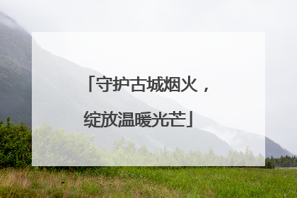 守护古城烟火，绽放温暖光芒