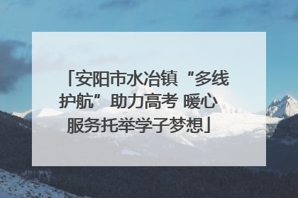 安阳市水冶镇“多线护航”助力高考 暖心服务托举学子梦想