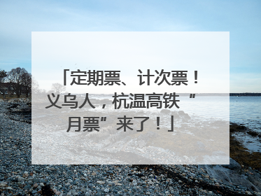定期票、计次票！义乌人，杭温高铁“月票”来了！