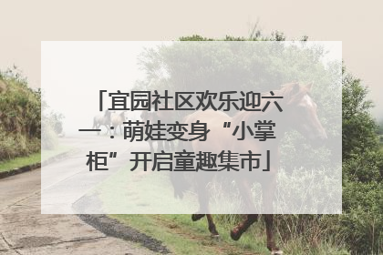 宜园社区欢乐迎六一：萌娃变身“小掌柜”开启童趣集市