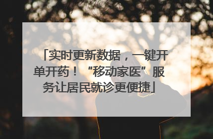实时更新数据，一键开单开药！“移动家医”服务让居民就诊更便捷