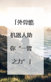 外骨骼机器人助你“一臂之力”