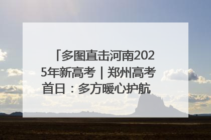 多图直击河南2025年新高考｜郑州高考首日：多方暖心护航 助力学子逐梦
