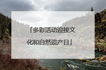 多彩活动迎接文化和自然遗产日