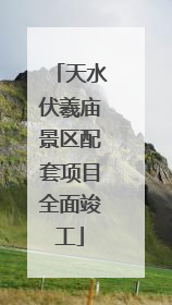 天水伏羲庙景区配套项目全面竣工