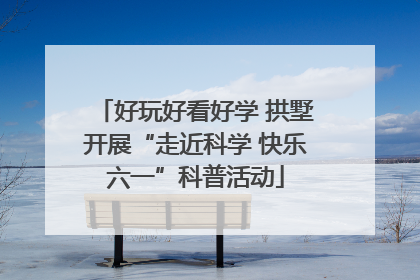 好玩好看好学 拱墅开展“走近科学 快乐六一”科普活动