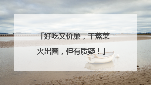 好吃又价廉，干蒸菜火出圈，但有质疑！