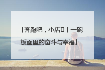 奔跑吧，小店㊳丨一碗板面里的奋斗与幸福