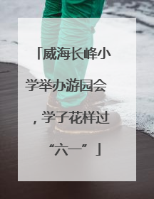 威海长峰小学举办游园会，学子花样过“六一”