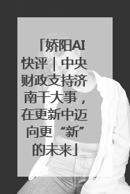 娇阳AI快评｜中央财政支持济南干大事，在更新中迈向更“新”的未来