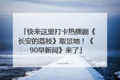 快来这里打卡热播剧《长安的荔枝》取景地！《90早新闻》来了