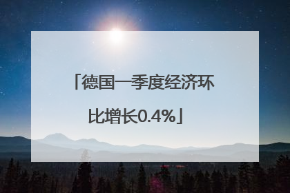 德国一季度经济环比增长0.4%