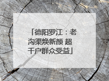德阳罗江：老沟渠焕新颜 超千户群众受益