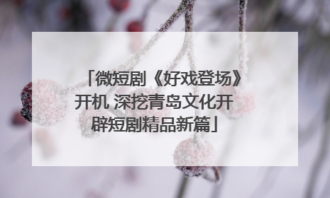 微短剧《好戏登场》开机 深挖青岛文化开辟短剧精品新篇