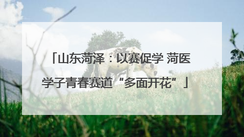 山东菏泽：以赛促学 菏医学子青春赛道“多面开花”
