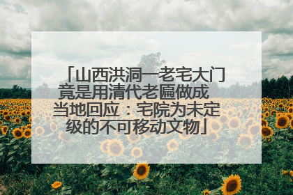 山西洪洞一老宅大门竟是用清代老匾做成 当地回应：宅院为未定级的不可移动文物