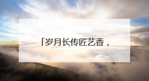 岁月长传匠艺香，庭盈古韵共芬芳