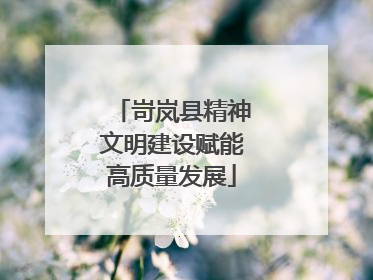 岢岚县精神文明建设赋能高质量发展
