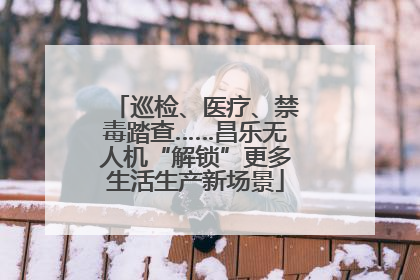 巡检、医疗、禁毒踏查……昌乐无人机“解锁”更多生活生产新场景