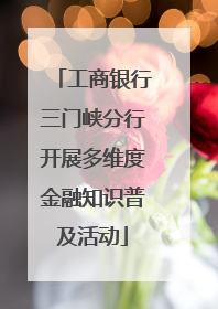 工商银行三门峡分行开展多维度金融知识普及活动