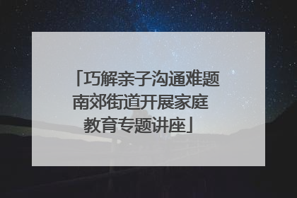 巧解亲子沟通难题 南郊街道开展家庭教育专题讲座